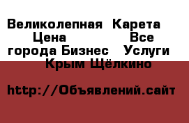 Великолепная  Карета   › Цена ­ 300 000 - Все города Бизнес » Услуги   . Крым,Щёлкино